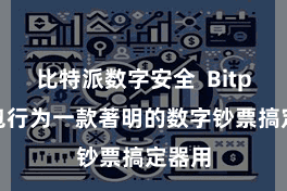 比特派数字安全 Bitpie钱包行为一款著明的数字钞票搞定器用