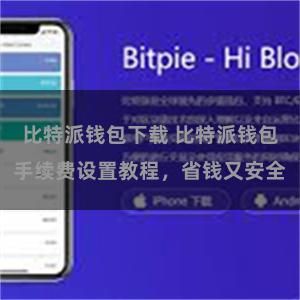 比特派钱包下载 比特派钱包手续费设置教程，省钱又安全