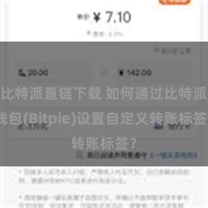 比特派直链下载 如何通过比特派钱包(Bitpie)设置自定义转账标签？