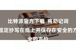 比特派官方下载  将助记词按规定抄写在纸上并保存在安全的方位