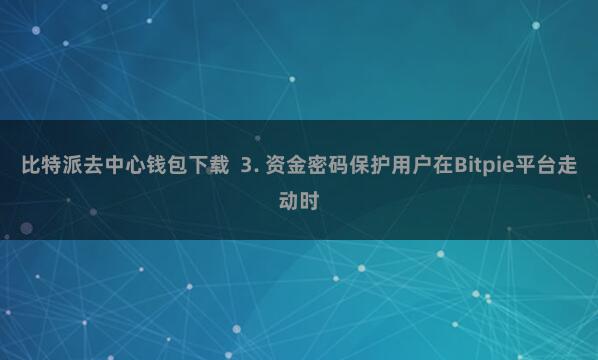 比特派去中心钱包下载  3. 资金密码保护用户在Bitpie平台走动时