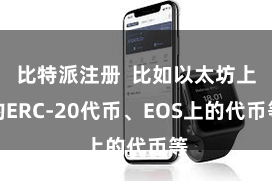 比特派注册  比如以太坊上的ERC-20代币、EOS上的代币等